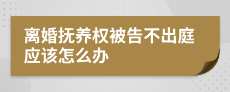 离婚抚养权被告不出庭应该怎么办