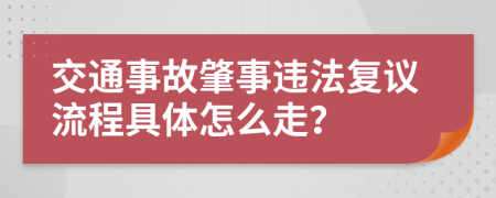 交通事故肇事违法复议流程具体怎么走？