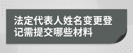 法定代表人姓名变更登记需提交哪些材料