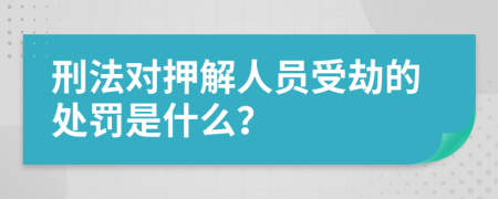 刑法对押解人员受劫的处罚是什么？