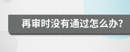 再审时没有通过怎么办？