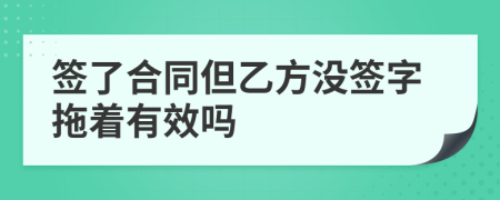 签了合同但乙方没签字拖着有效吗