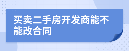 买卖二手房开发商能不能改合同