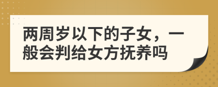 两周岁以下的子女，一般会判给女方抚养吗
