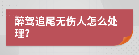 醉驾追尾无伤人怎么处理?