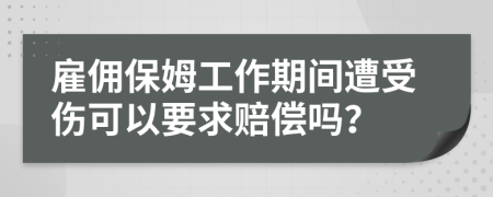 雇佣保姆工作期间遭受伤可以要求赔偿吗？