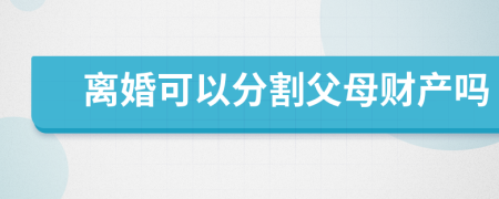 离婚可以分割父母财产吗