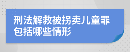 刑法解救被拐卖儿童罪包括哪些情形