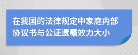在我国的法律规定中家庭内部协议书与公证遗嘱效力大小