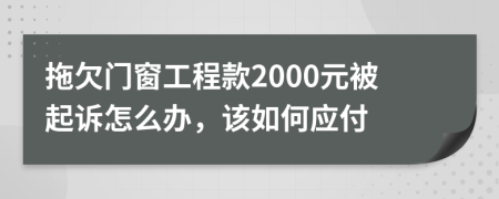 拖欠门窗工程款2000元被起诉怎么办，该如何应付