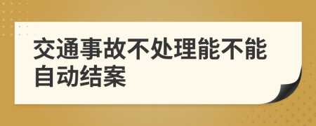 交通事故不处理能不能自动结案