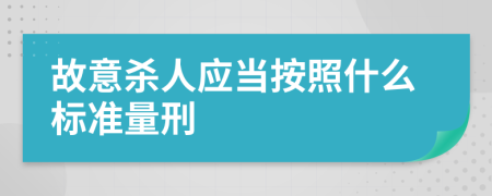故意杀人应当按照什么标准量刑
