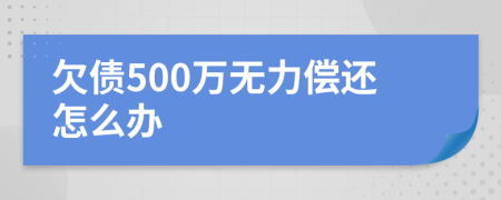 欠债500万无力偿还怎么办