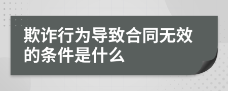 欺诈行为导致合同无效的条件是什么