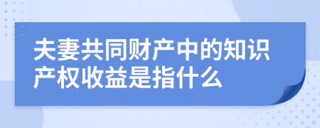 夫妻共同财产中的知识产权收益是指什么