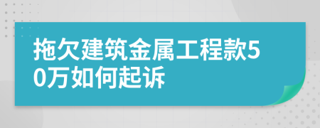 拖欠建筑金属工程款50万如何起诉