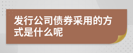 发行公司债券采用的方式是什么呢