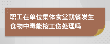 职工在单位集体食堂就餐发生食物中毒能按工伤处理吗