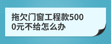 拖欠门窗工程款5000元不给怎么办