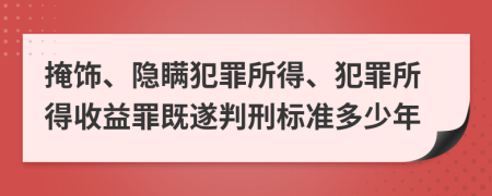 掩饰、隐瞒犯罪所得、犯罪所得收益罪既遂判刑标准多少年