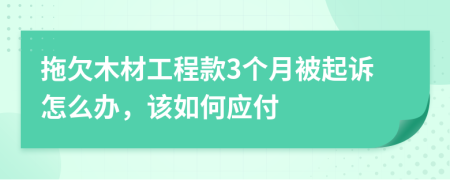拖欠木材工程款3个月被起诉怎么办，该如何应付