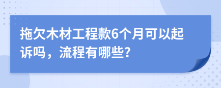 拖欠木材工程款6个月可以起诉吗，流程有哪些？