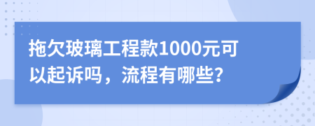 拖欠玻璃工程款1000元可以起诉吗，流程有哪些？