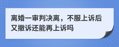 离婚一审判决离，不服上诉后又撤诉还能再上诉吗