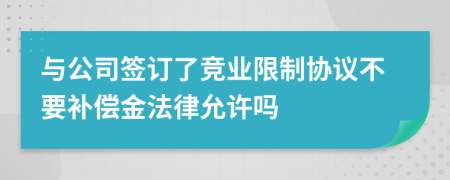 与公司签订了竞业限制协议不要补偿金法律允许吗