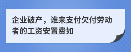 企业破产，谁来支付欠付劳动者的工资安置费如