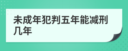 未成年犯判五年能减刑几年