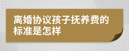 离婚协议孩子抚养费的标准是怎样