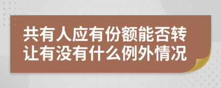 共有人应有份额能否转让有没有什么例外情况