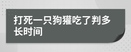 打死一只狗獾吃了判多长时间