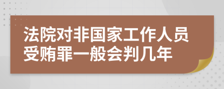 法院对非国家工作人员受贿罪一般会判几年