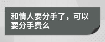 和情人要分手了，可以要分手费么