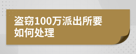 盗窃100万派出所要如何处理