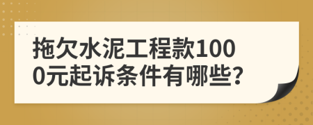 拖欠水泥工程款1000元起诉条件有哪些？