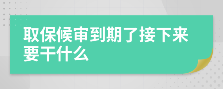 取保候审到期了接下来要干什么
