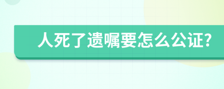 人死了遗嘱要怎么公证?