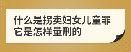 什么是拐卖妇女儿童罪它是怎样量刑的