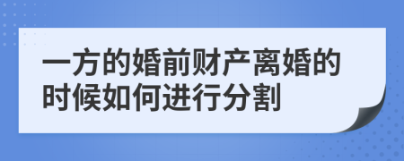 一方的婚前财产离婚的时候如何进行分割