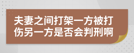 夫妻之间打架一方被打伤另一方是否会判刑啊