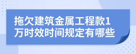 拖欠建筑金属工程款1万时效时间规定有哪些