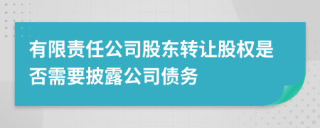 有限责任公司股东转让股权是否需要披露公司债务