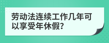 劳动法连续工作几年可以享受年休假？