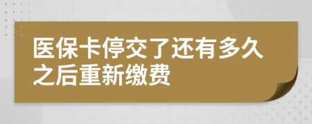 医保卡停交了还有多久之后重新缴费
