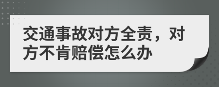 交通事故对方全责，对方不肯赔偿怎么办