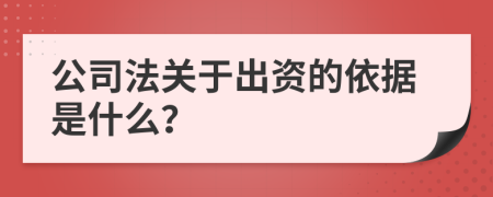 公司法关于出资的依据是什么？