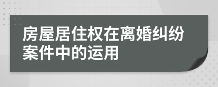 房屋居住权在离婚纠纷案件中的运用